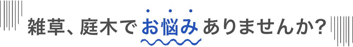 雑草・庭木のことで お悩みではございませんか？